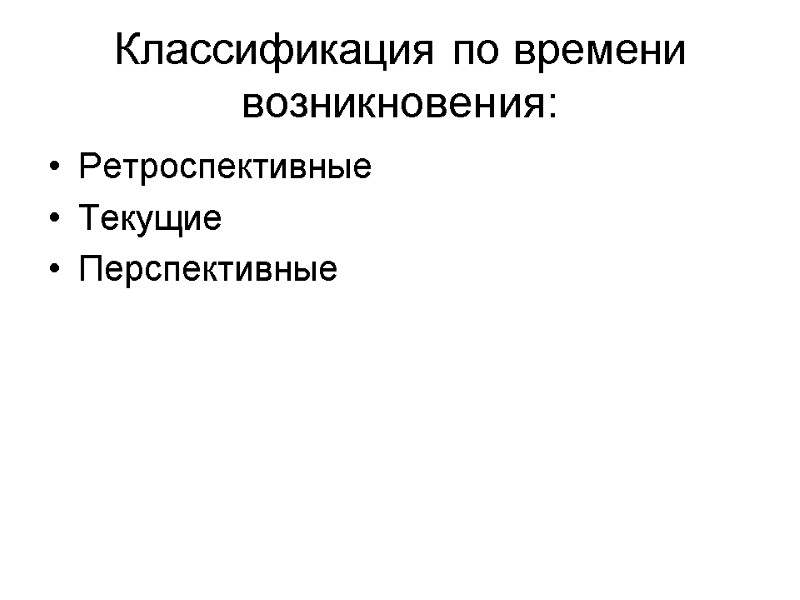 Ретроспективные Текущие Перспективные Классификация по времени возникновения: